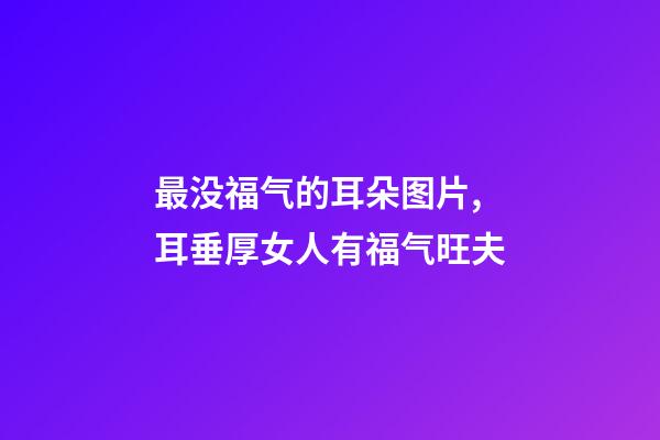 最没福气的耳朵图片,耳垂厚女人有福气旺夫-第1张-观点-玄机派