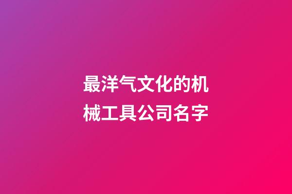 最洋气文化的机械工具公司名字-第1张-公司起名-玄机派