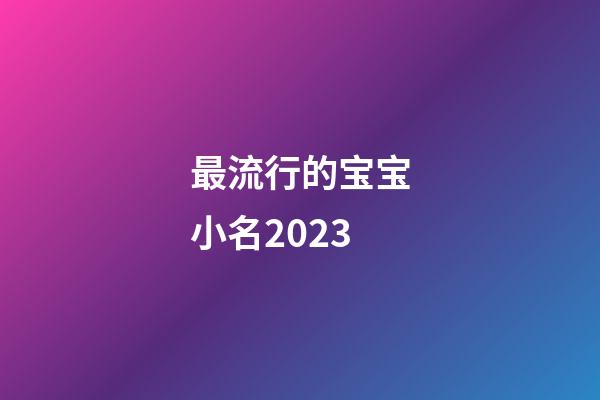 最流行的宝宝小名2023