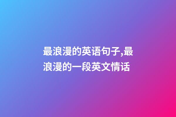 最浪漫的英语句子,最浪漫的一段英文情话-第1张-观点-玄机派