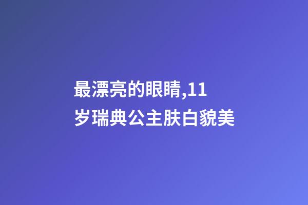 最漂亮的眼睛,11岁瑞典公主肤白貌美-第1张-观点-玄机派