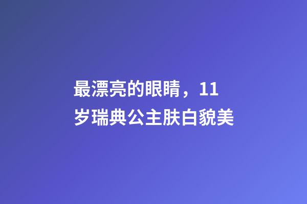 最漂亮的眼睛，11岁瑞典公主肤白貌美-第1张-观点-玄机派