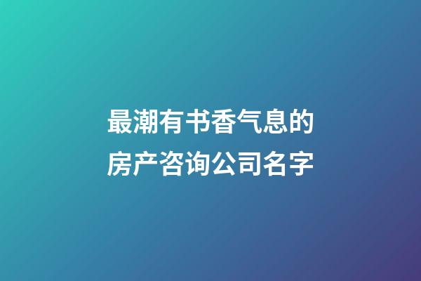 最潮有书香气息的房产咨询公司名字-第1张-公司起名-玄机派