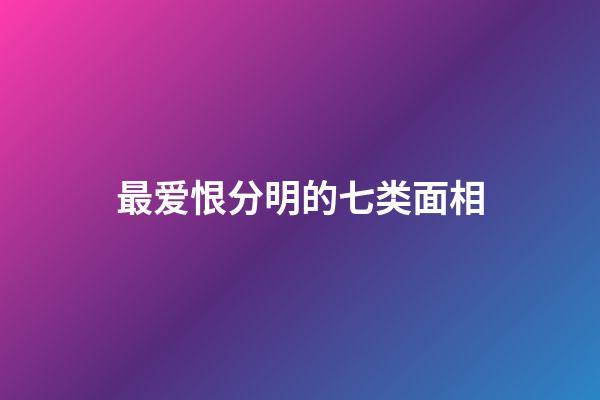 最爱恨分明的七类面相