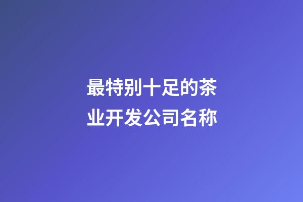 最特别十足的茶业开发公司名称-第1张-公司起名-玄机派