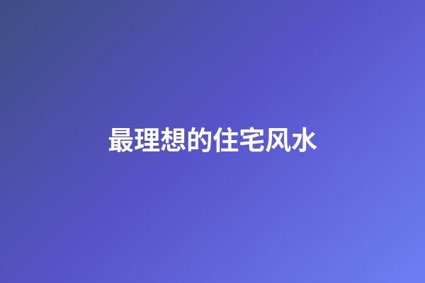 最理想的住宅风水