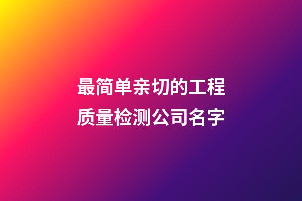 最简单亲切的工程质量检测公司名字-第1张-公司起名-玄机派