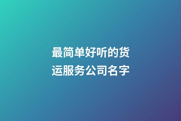 最简单好听的货运服务公司名字-第1张-公司起名-玄机派
