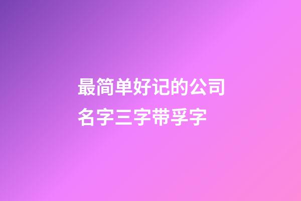 最简单好记的公司名字三字带孚字-第1张-公司起名-玄机派