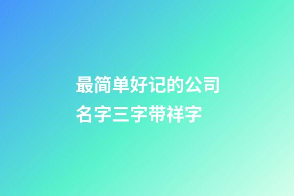 最简单好记的公司名字三字带祥字-第1张-公司起名-玄机派