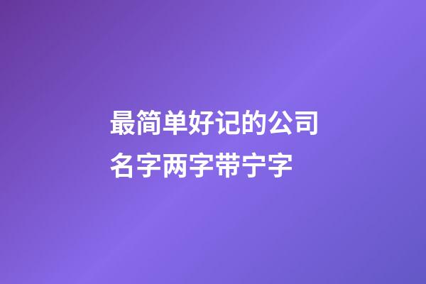 最简单好记的公司名字两字带宁字-第1张-公司起名-玄机派