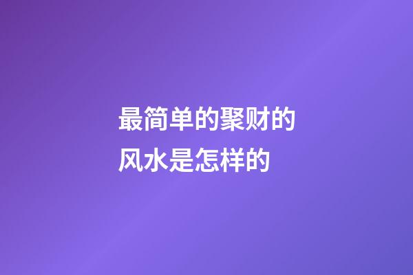 最简单的聚财的风水是怎样的