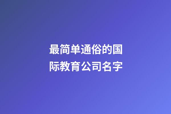 最简单通俗的国际教育公司名字-第1张-公司起名-玄机派