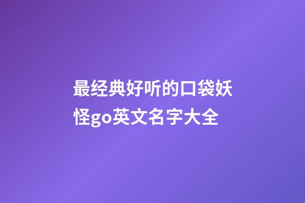 最经典好听的口袋妖怪go英文名字大全