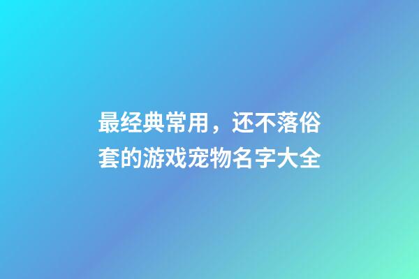 最经典常用，还不落俗套的游戏宠物名字大全