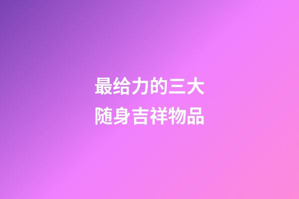 最给力的三大随身吉祥物品
