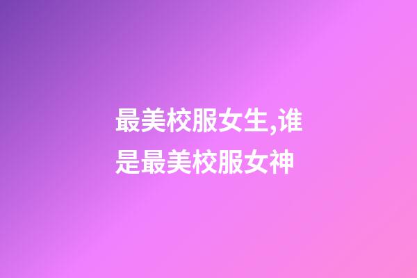 最美校服女生,谁是最美校服女神-第1张-观点-玄机派