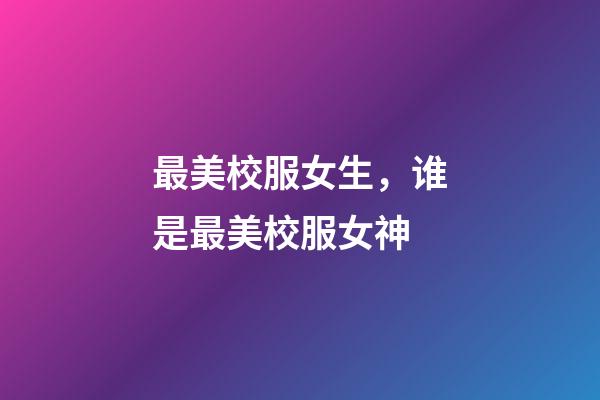 最美校服女生，谁是最美校服女神-第1张-观点-玄机派