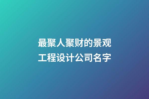 最聚人聚财的景观工程设计公司名字-第1张-公司起名-玄机派
