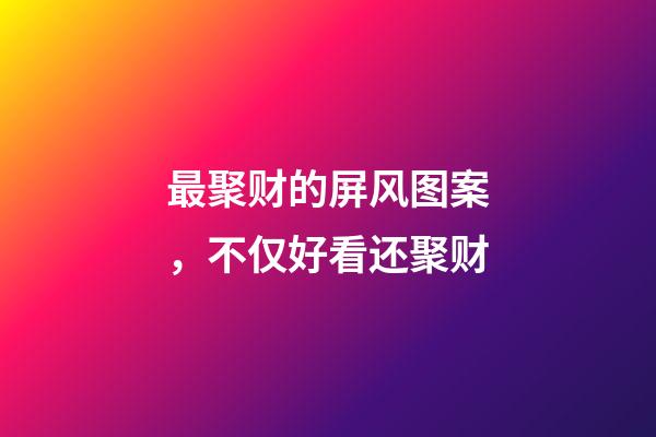 最聚财的屏风图案，不仅好看还聚财