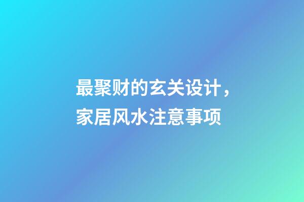 最聚财的玄关设计，家居风水注意事项