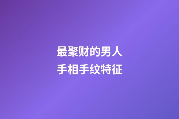 最聚财的男人手相手纹特征