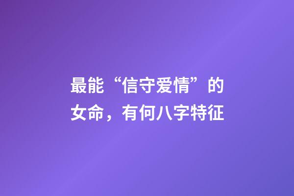 最能“信守爱情”的女命，有何八字特征