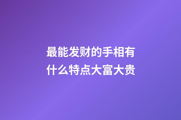 最能发财的手相有什么特点大富大贵