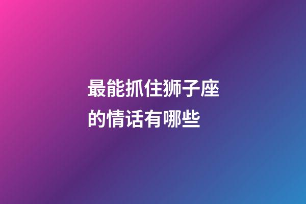 最能抓住狮子座的情话有哪些-第1张-星座运势-玄机派