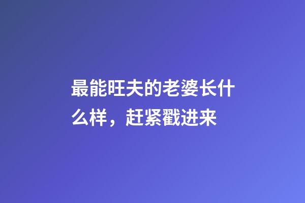 最能旺夫的老婆长什么样，赶紧戳进来