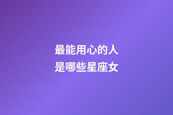 最能用心的人是哪些星座女-第1张-星座运势-玄机派