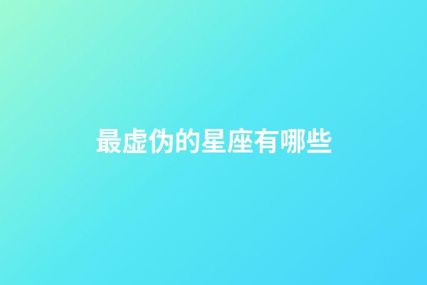 最虚伪的星座有哪些-第1张-星座运势-玄机派