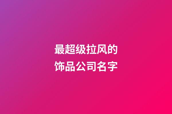 最超级拉风的饰品公司名字-第1张-公司起名-玄机派