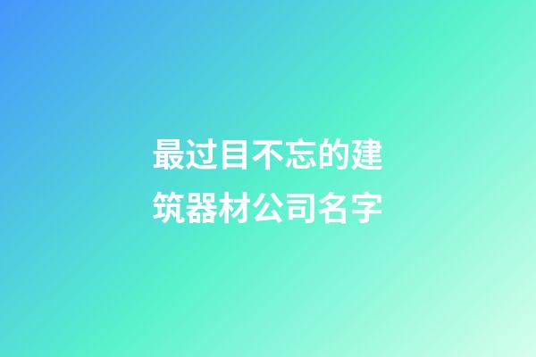最过目不忘的建筑器材公司名字-第1张-公司起名-玄机派