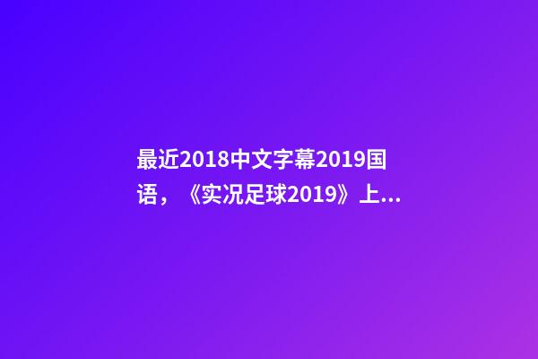 最近2018中文字幕2019国语，《实况足球2019》上架Steam-第1张-观点-玄机派