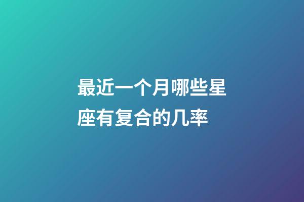 最近一个月哪些星座有复合的几率-第1张-星座运势-玄机派