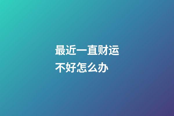 最近一直财运不好怎么办