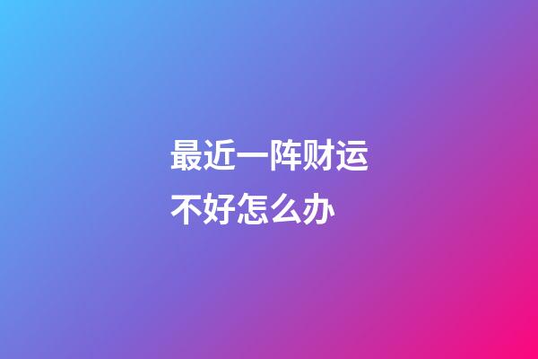 最近一阵财运不好怎么办