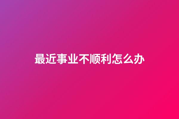 最近事业不顺利怎么办