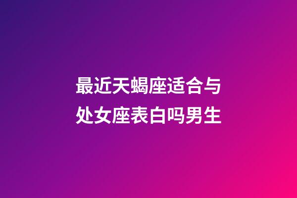 最近天蝎座适合与处女座表白吗男生-第1张-星座运势-玄机派