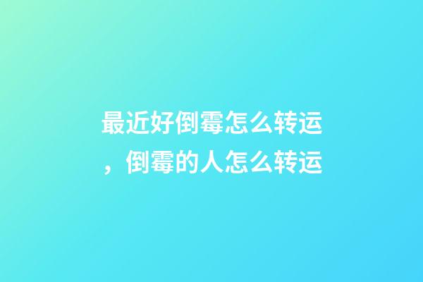 最近好倒霉怎么转运，倒霉的人怎么转运