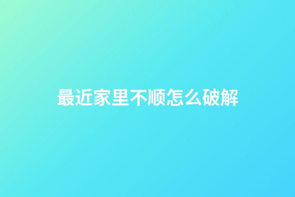 最近家里不顺怎么破解