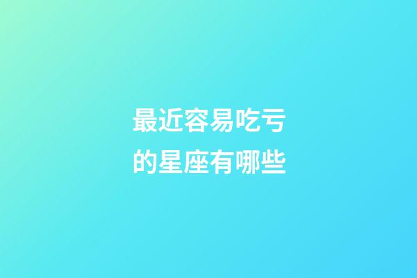 最近容易吃亏的星座有哪些-第1张-星座运势-玄机派