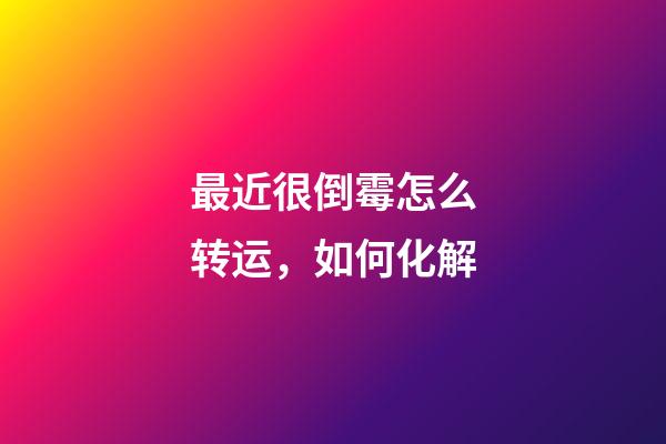 最近很倒霉怎么转运，如何化解