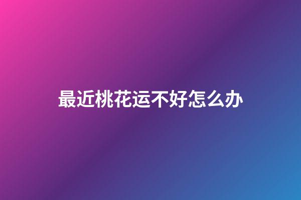 最近桃花运不好怎么办