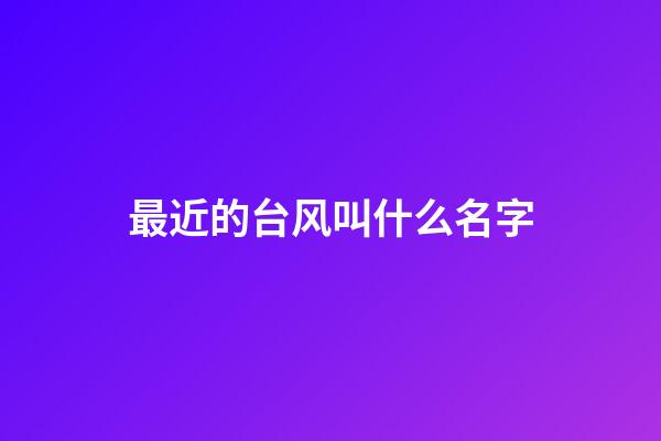 最近的台风叫什么名字