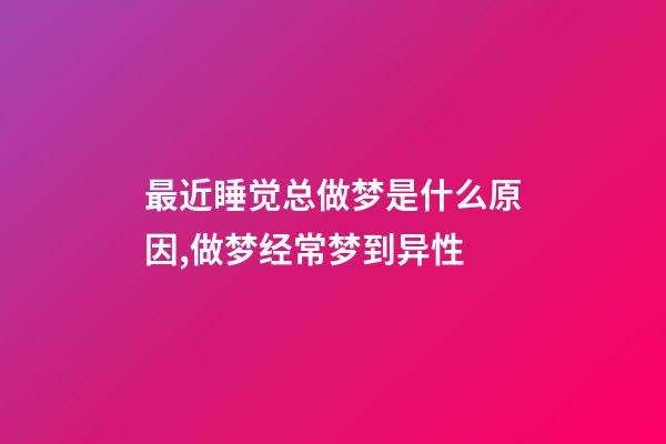 最近睡觉总做梦是什么原因,做梦经常梦到异性-第1张-观点-玄机派
