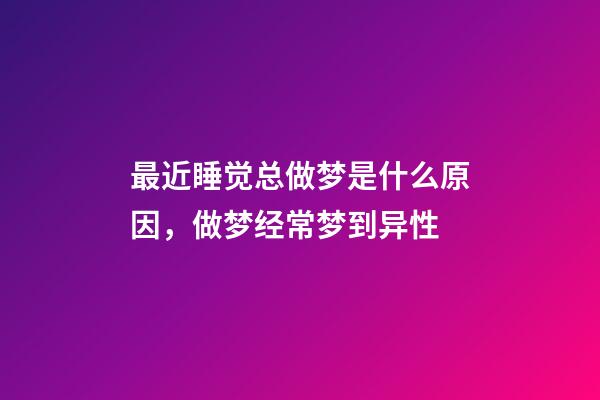 最近睡觉总做梦是什么原因，做梦经常梦到异性-第1张-观点-玄机派
