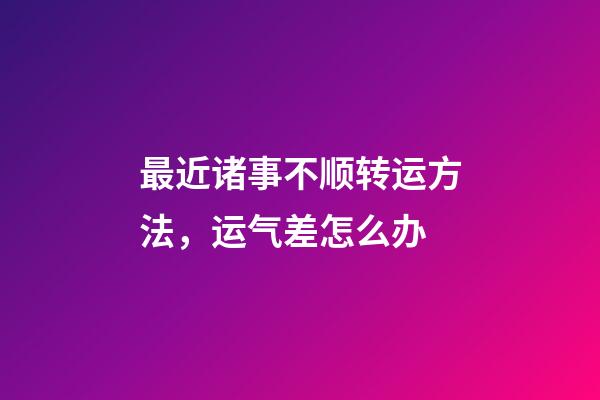 最近诸事不顺转运方法，运气差怎么办