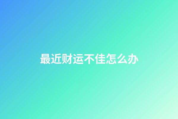 最近财运不佳怎么办